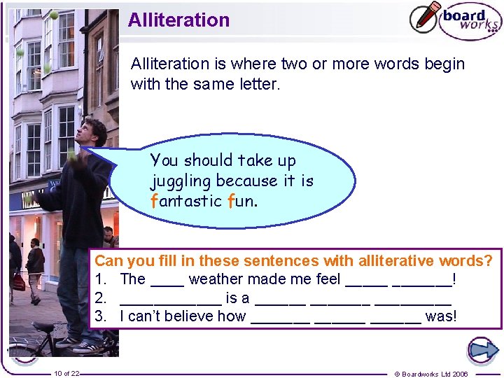 Alliteration is where two or more words begin with the same letter. You should