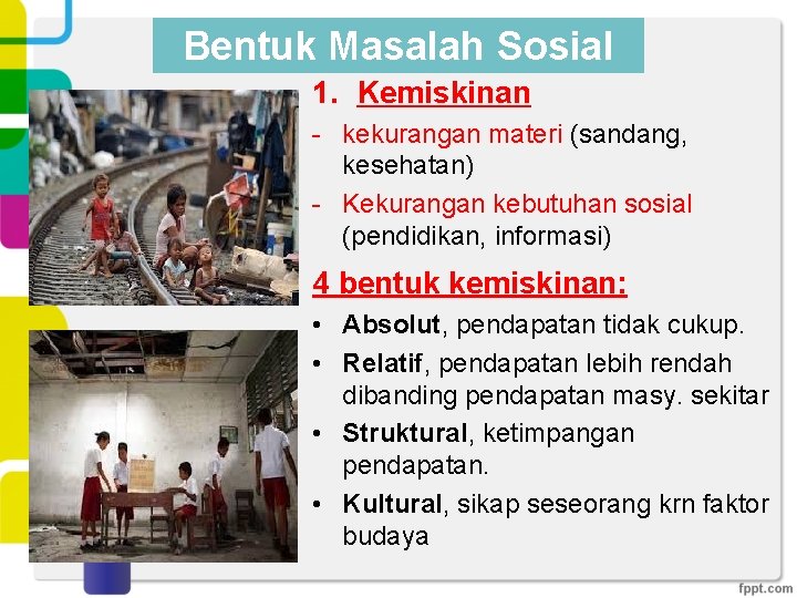 Bentuk Masalah Sosial 1. Kemiskinan - kekurangan materi (sandang, kesehatan) - Kekurangan kebutuhan sosial