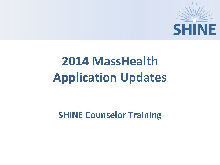 2014 Mass. Health Application Updates SHINE Counselor Training 