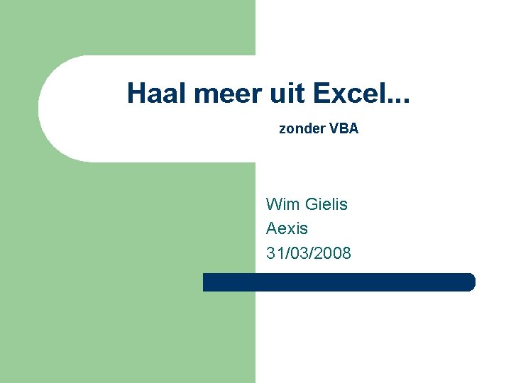 Haal meer uit Excel. . . zonder VBA Wim Gielis Aexis 31/03/2008 