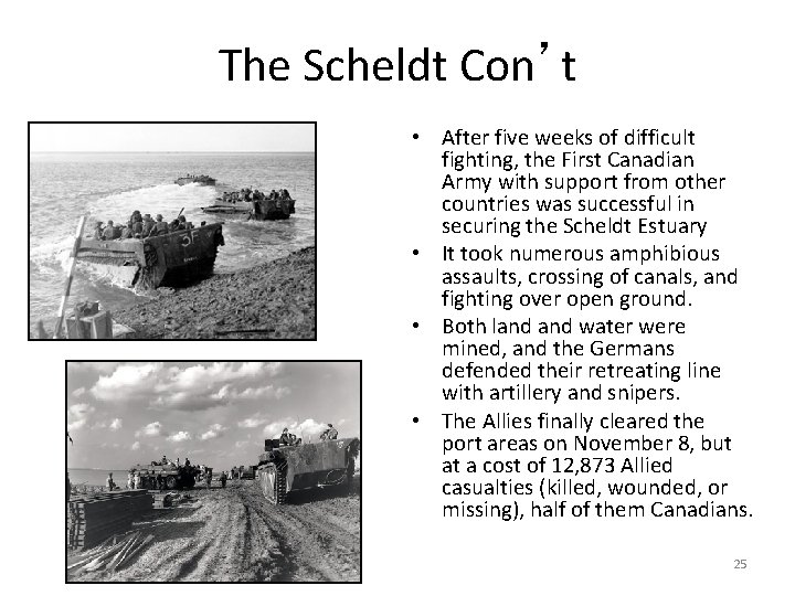 The Scheldt Con’t • After five weeks of difficult fighting, the First Canadian Army