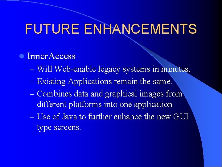 FUTURE ENHANCEMENTS l Inner. Access – Will Web-enable legacy systems in minutes. – Existing