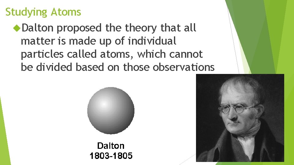 Studying Atoms Dalton proposed theory that all matter is made up of individual particles