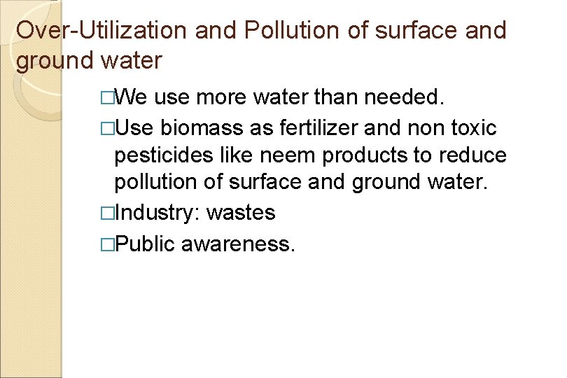 Over-Utilization and Pollution of surface and ground water �We use more water than needed.