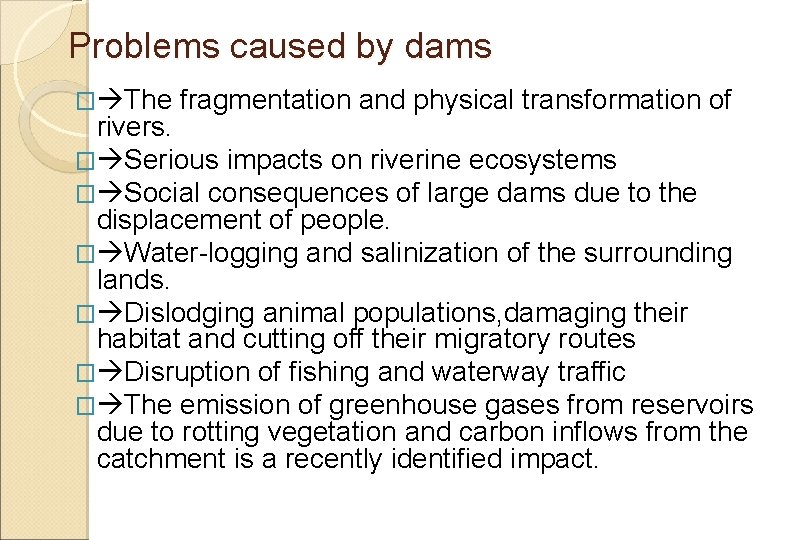 Problems caused by dams � The fragmentation and physical transformation of rivers. � Serious