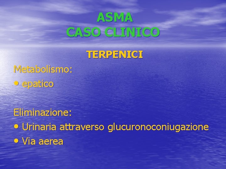 ASMA CASO CLINICO TERPENICI Metabolismo: • epatico Eliminazione: • Urinaria attraverso glucuronoconiugazione • Via