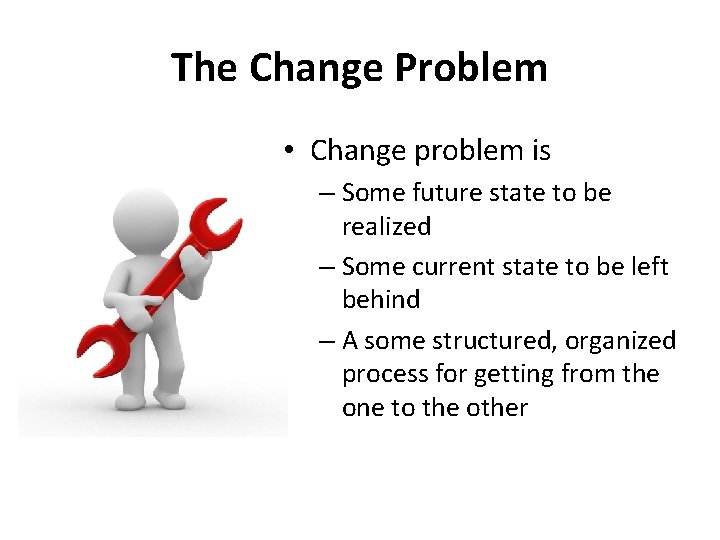 The Change Problem • Change problem is – Some future state to be realized
