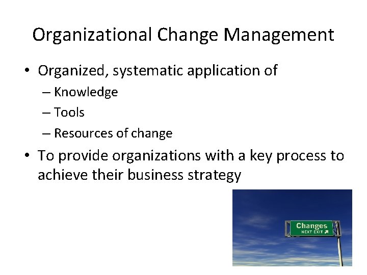 Organizational Change Management • Organized, systematic application of – Knowledge – Tools – Resources