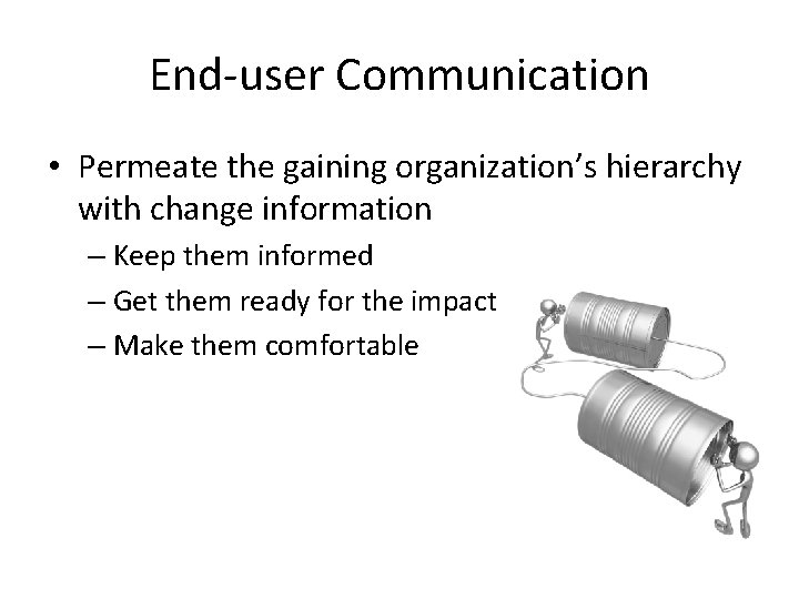 End-user Communication • Permeate the gaining organization’s hierarchy with change information – Keep them