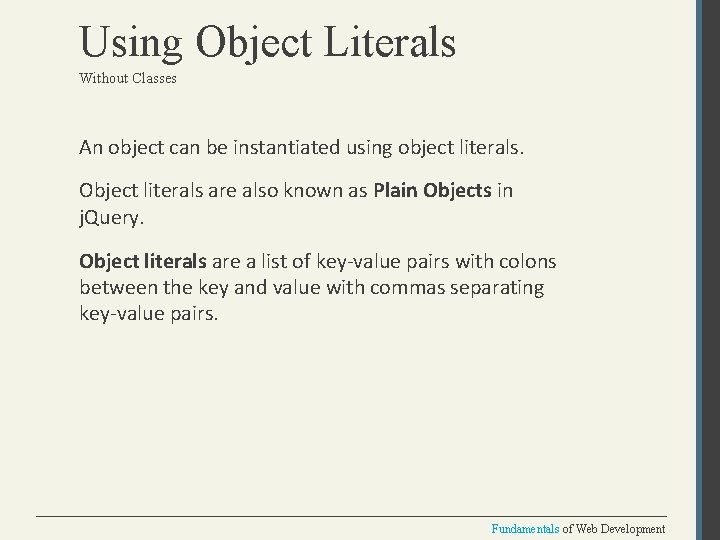 Using Object Literals Without Classes An object can be instantiated using object literals. Object