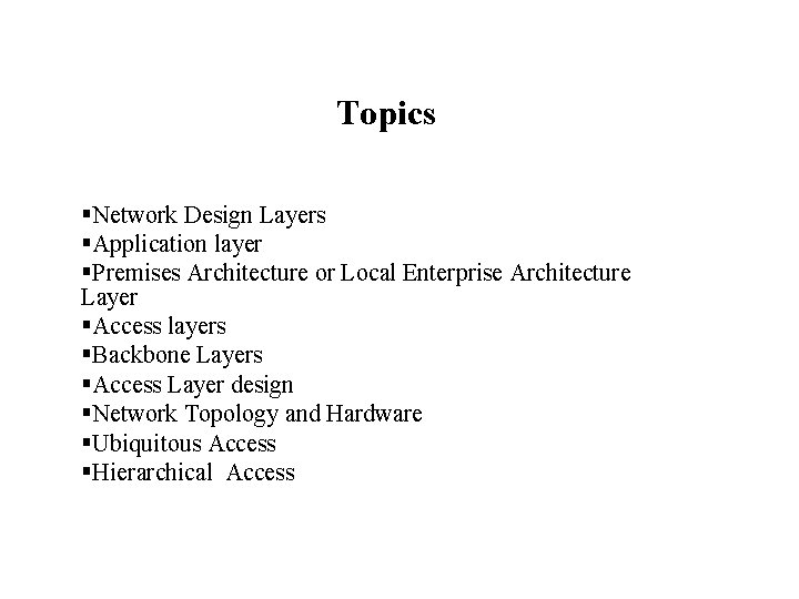 Topics §Network Design Layers §Application layer §Premises Architecture or Local Enterprise Architecture Layer §Access