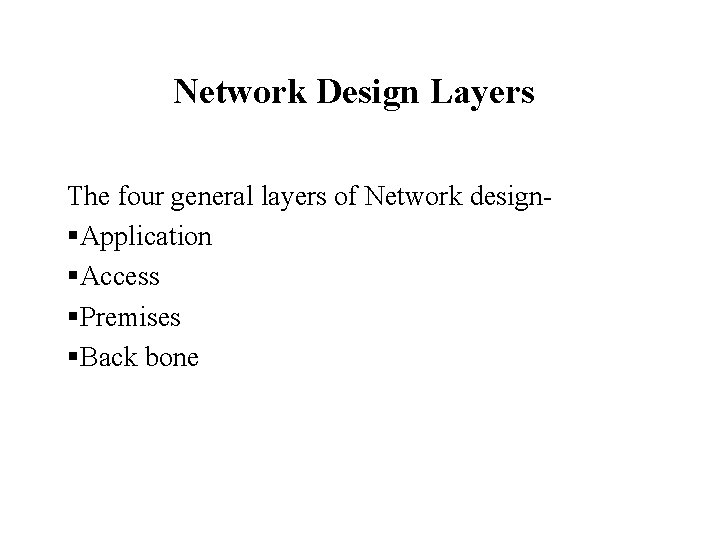 Network Design Layers The four general layers of Network design§Application §Access §Premises §Back bone