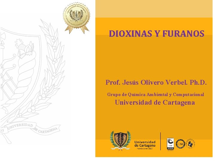 DIOXINAS Y FURANOS Prof. Jesús Olivero Verbel. Ph. D. Grupo de Química Ambiental y