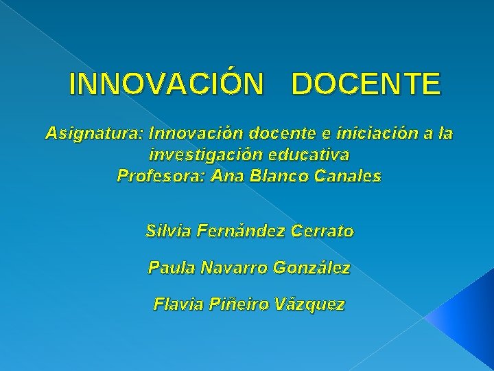 INNOVACIÓN DOCENTE Asignatura: Innovación docente e iniciación a la investigación educativa Profesora: Ana Blanco