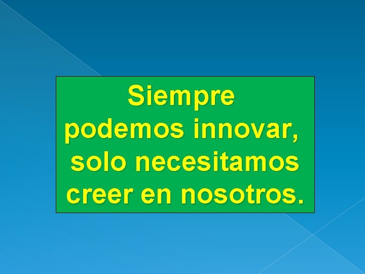 Siempre podemos innovar, solo necesitamos creer en nosotros. 