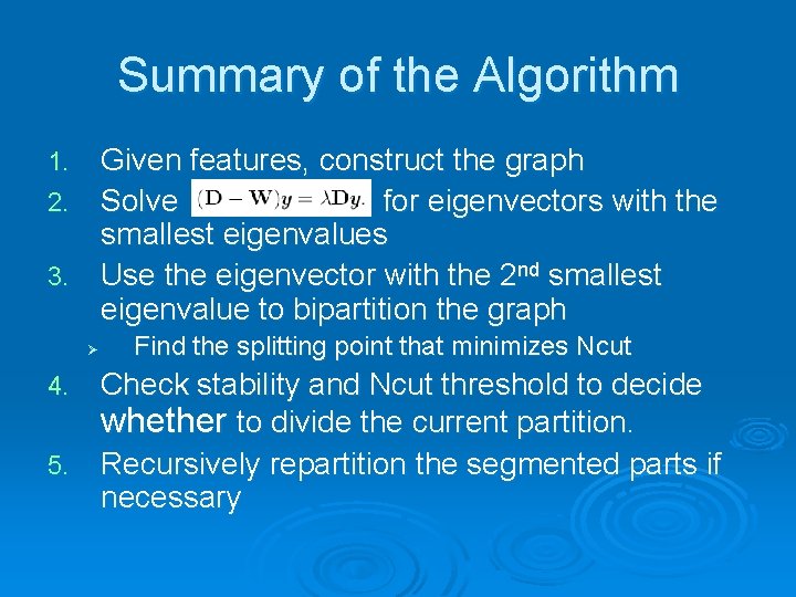 Summary of the Algorithm Given features, construct the graph 2. Solve for eigenvectors with