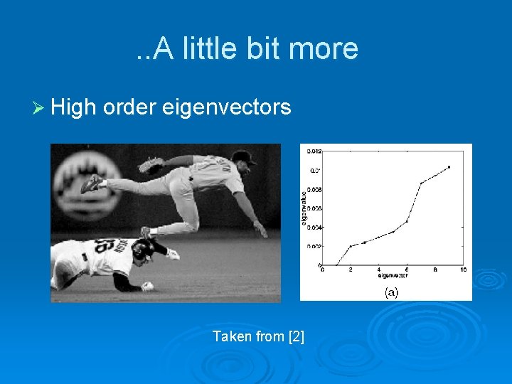 . . A little bit more Ø High order eigenvectors Taken from [2] 