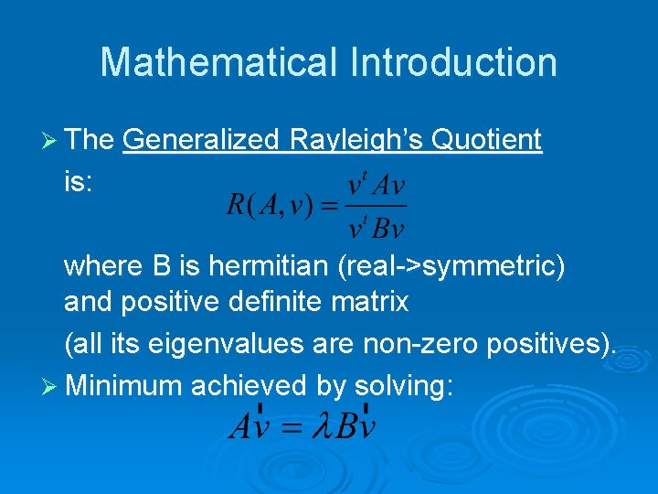 Mathematical Introduction Ø The Generalized Rayleigh’s Quotient is: where B is hermitian (real->symmetric) and