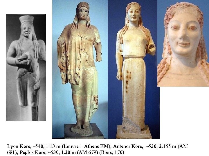 Lyon Kore, ~540, 1. 13 m (Louvre + Athens KM); Antenor Kore, ~530, 2.