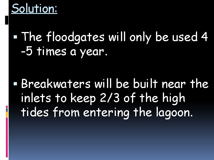Solution: The floodgates will only be used 4 -5 times a year. Breakwaters will