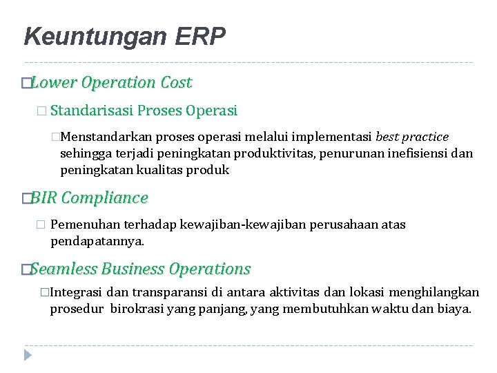 Keuntungan ERP �Lower Operation Cost � Standarisasi Proses Operasi �Menstandarkan proses operasi melalui implementasi