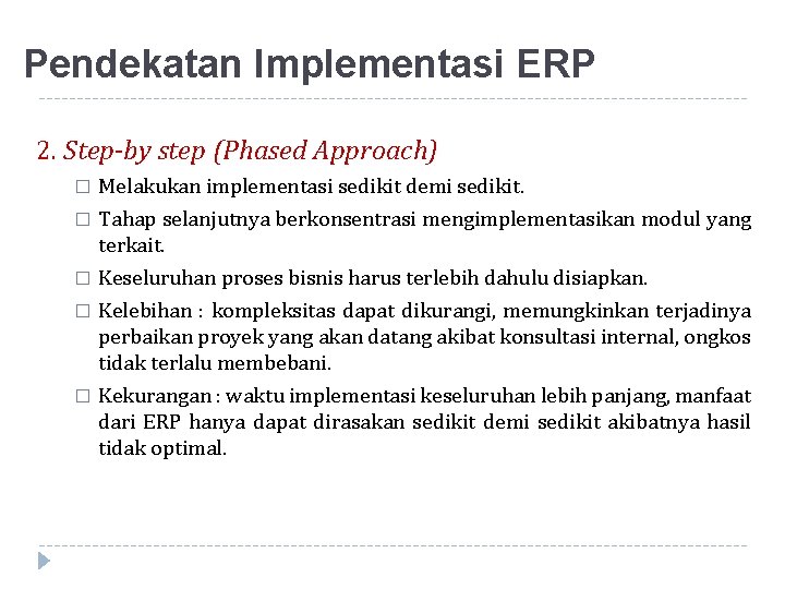 Pendekatan Implementasi ERP 2. Step-by step (Phased Approach) � Melakukan implementasi sedikit demi sedikit.