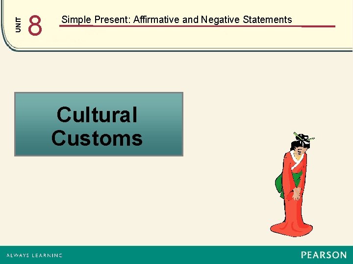 UNIT 8 Simple Present: Affirmative and Negative Statements Cultural Customs 