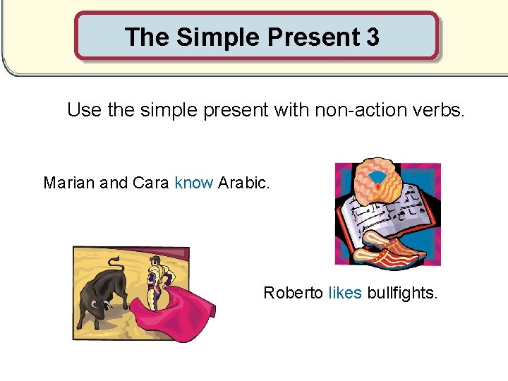 The Simple Present 3 Use the simple present with non-action verbs. Marian and Cara