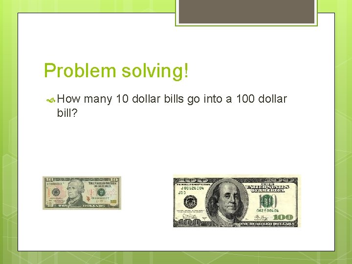 Problem solving! How bill? many 10 dollar bills go into a 100 dollar 