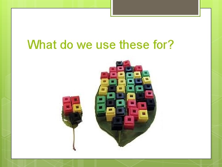 What do we use these for? 