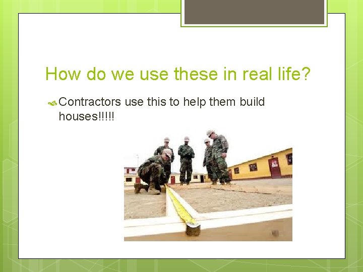 How do we use these in real life? Contractors houses!!!!! use this to help