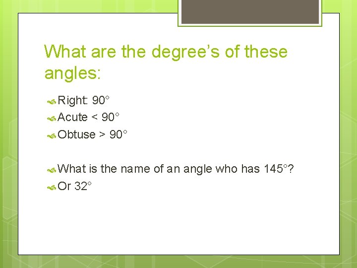 What are the degree’s of these angles: Right: 90° Acute < 90° Obtuse >