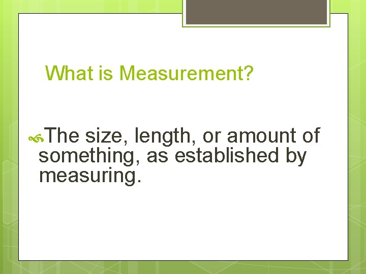 What is Measurement? The size, length, or amount of something, as established by measuring.