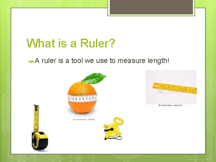 What is a Ruler? A ruler is a tool we use to measure length!