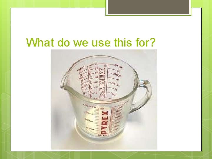 What do we use this for? 