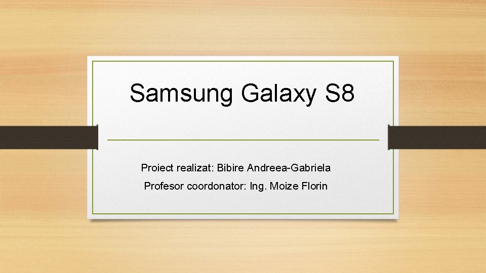 Samsung Galaxy S 8 Proiect realizat: Bibire Andreea-Gabriela Profesor coordonator: Ing. Moize Florin 