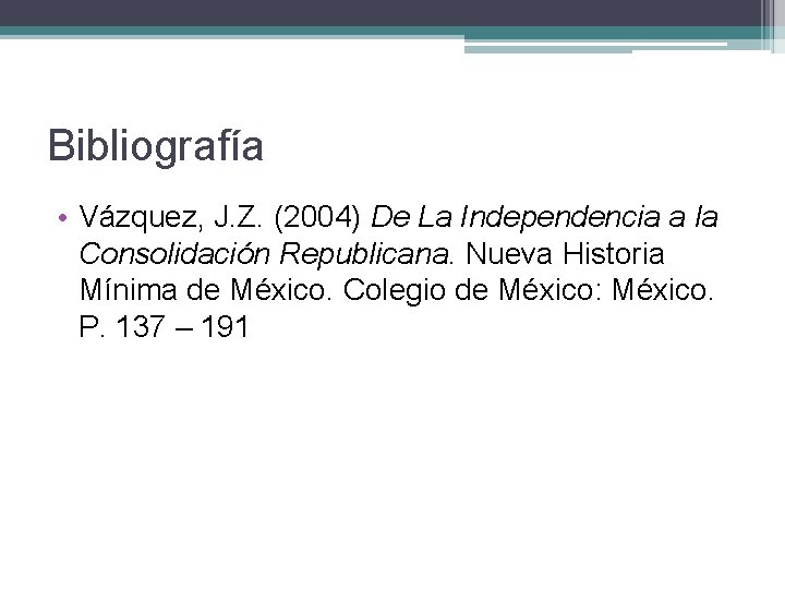 Bibliografía • Vázquez, J. Z. (2004) De La Independencia a la Consolidación Republicana. Nueva