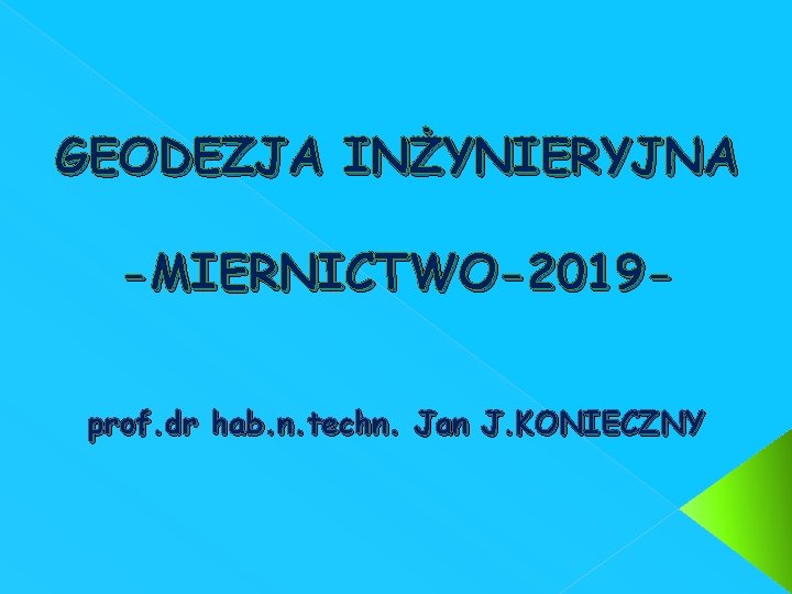 GEODEZJA INŻYNIERYJNA -MIERNICTWO-2019 prof. dr hab. n. techn. Jan J. KONIECZNY 