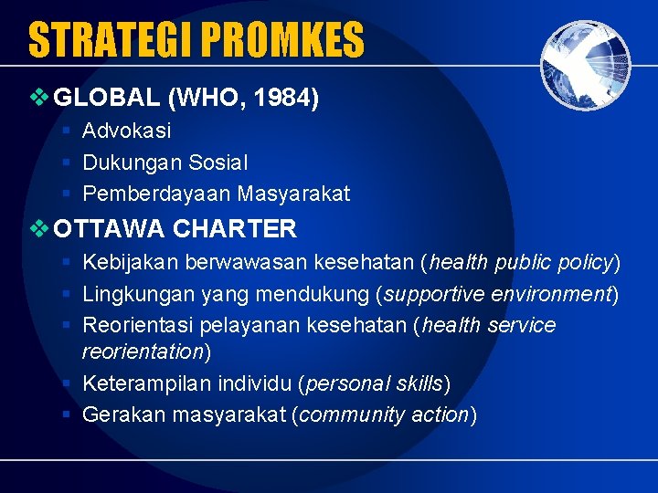 STRATEGI PROMKES v GLOBAL (WHO, 1984) Advokasi Dukungan Sosial Pemberdayaan Masyarakat v OTTAWA CHARTER