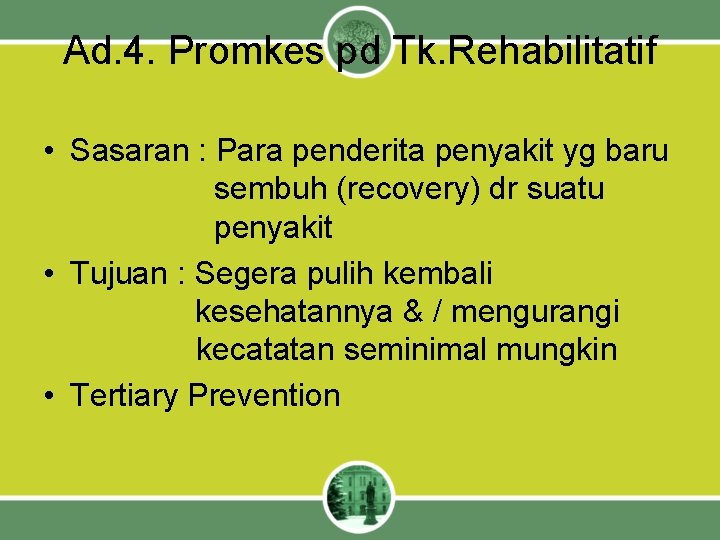 Ad. 4. Promkes pd Tk. Rehabilitatif • Sasaran : Para penderita penyakit yg baru