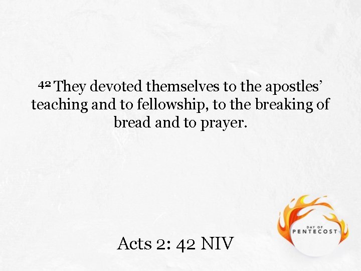 42 They devoted themselves to the apostles’ teaching and to fellowship, to the breaking