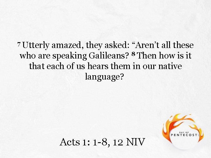 7 Utterly amazed, they asked: “Aren’t all these who are speaking Galileans? 8 Then