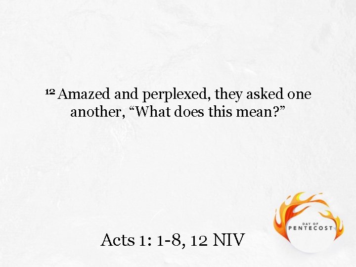 12 Amazed and perplexed, they asked one another, “What does this mean? ” Acts