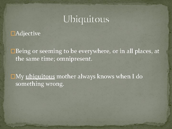 Ubiquitous �Adjective �Being or seeming to be everywhere, or in all places, at the