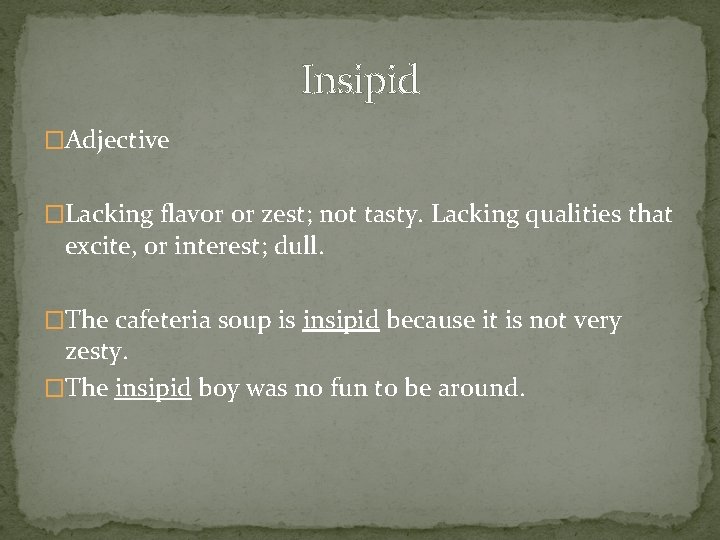 Insipid �Adjective �Lacking flavor or zest; not tasty. Lacking qualities that excite, or interest;