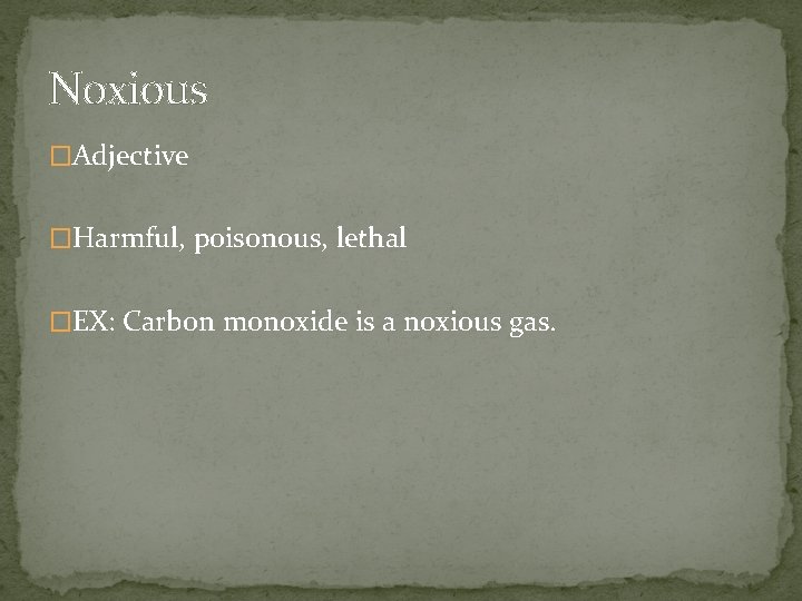 Noxious �Adjective �Harmful, poisonous, lethal �EX: Carbon monoxide is a noxious gas. 