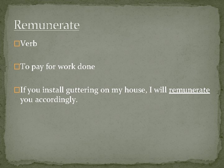 Remunerate �Verb �To pay for work done �If you install guttering on my house,