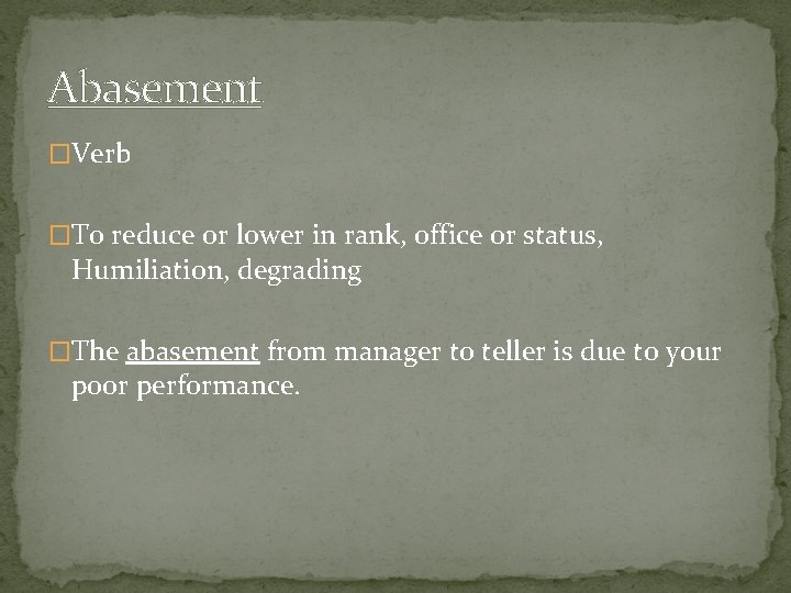 Abasement �Verb �To reduce or lower in rank, office or status, Humiliation, degrading �The