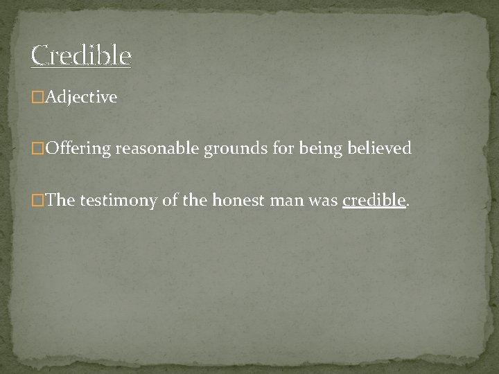 Credible �Adjective �Offering reasonable grounds for being believed �The testimony of the honest man