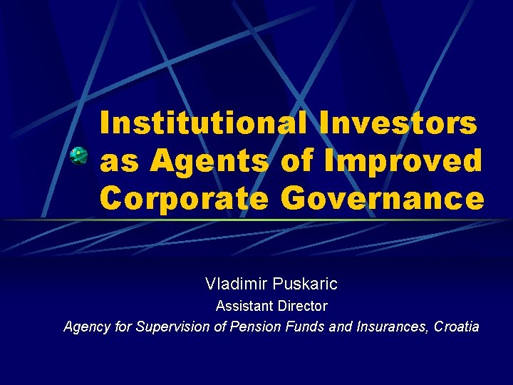 Institutional Investors as Agents of Improved Corporate Governance Vladimir Puskaric Assistant Director Agency for